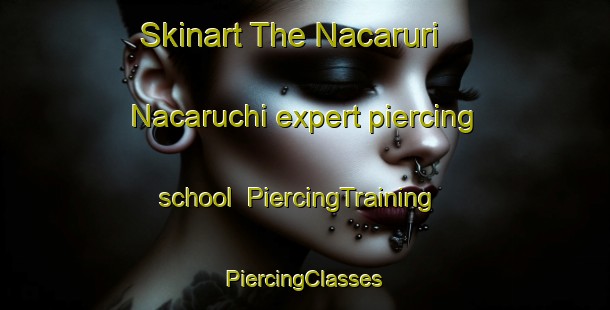 Skinart The Nacaruri  Nacaruchi expert piercing school | #PiercingTraining #PiercingClasses #SkinartTraining-Mexico