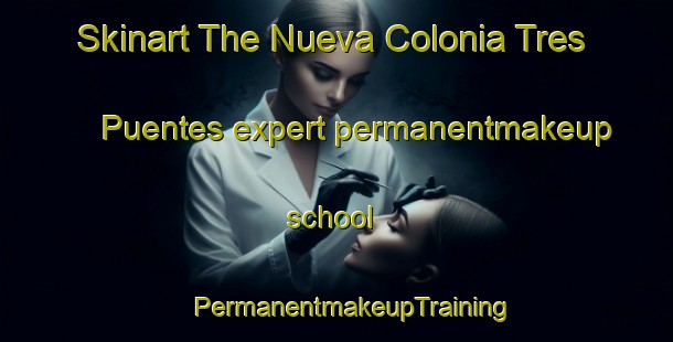 Skinart The Nueva Colonia Tres Puentes expert permanentmakeup school | #PermanentmakeupTraining #PermanentmakeupClasses #SkinartTraining-Mexico