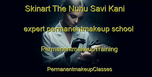 Skinart The Nuhu Savi Kani expert permanentmakeup school | #PermanentmakeupTraining #PermanentmakeupClasses #SkinartTraining-Mexico