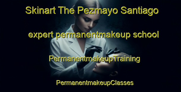 Skinart The Pezmayo Santiago expert permanentmakeup school | #PermanentmakeupTraining #PermanentmakeupClasses #SkinartTraining-Mexico