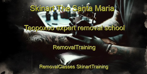 Skinart The Santa Maria Teopoxco expert removal school | #RemovalTraining #RemovalClasses #SkinartTraining-Mexico