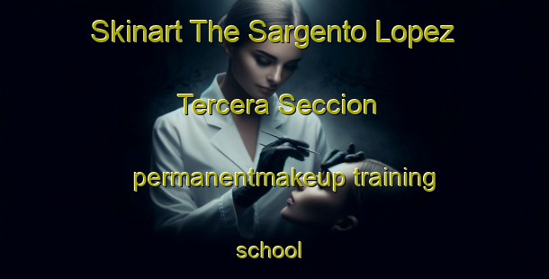 Skinart The Sargento Lopez Tercera Seccion permanentmakeup training school | #PermanentmakeupTraining #PermanentmakeupClasses #SkinartTraining-Mexico