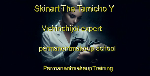 Skinart The Tamicho Y Vichinchijol expert permanentmakeup school | #PermanentmakeupTraining #PermanentmakeupClasses #SkinartTraining-Mexico