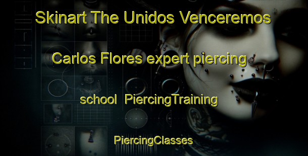 Skinart The Unidos Venceremos  Carlos Flores expert piercing school | #PiercingTraining #PiercingClasses #SkinartTraining-Mexico