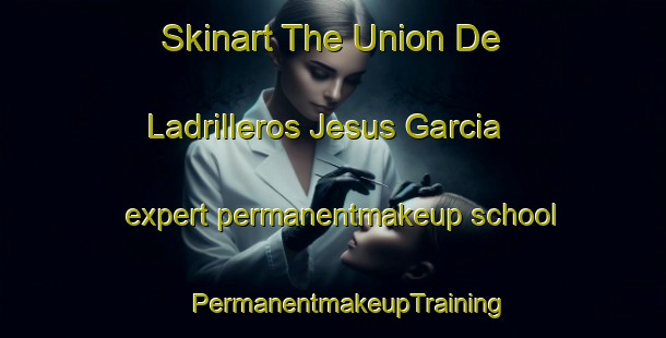 Skinart The Union De Ladrilleros Jesus Garcia expert permanentmakeup school | #PermanentmakeupTraining #PermanentmakeupClasses #SkinartTraining-Mexico