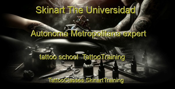 Skinart The Universidad Autonoma Metropolitana expert tattoo school | #TattooTraining #TattooClasses #SkinartTraining-Mexico