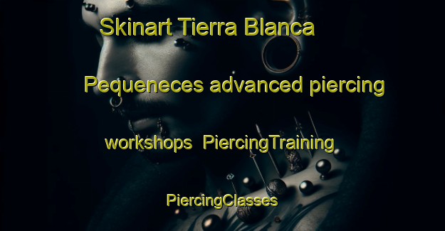 Skinart Tierra Blanca  Pequeneces advanced piercing workshops | #PiercingTraining #PiercingClasses #SkinartTraining-Mexico