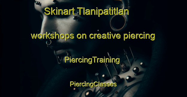 Skinart Tlanipatitlan workshops on creative piercing | #PiercingTraining #PiercingClasses #SkinartTraining-Mexico