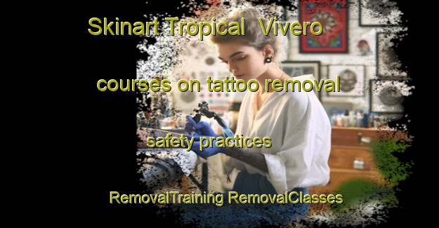 Skinart Tropical  Vivero courses on tattoo removal safety practices | #RemovalTraining #RemovalClasses #SkinartTraining-Mexico