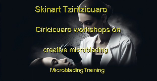 Skinart Tziritzicuaro  Ciricicuaro workshops on creative microblading | #MicrobladingTraining #MicrobladingClasses #SkinartTraining-Mexico