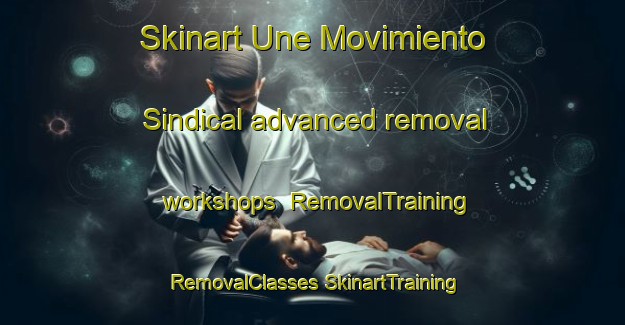 Skinart Une Movimiento Sindical advanced removal workshops | #RemovalTraining #RemovalClasses #SkinartTraining-Mexico