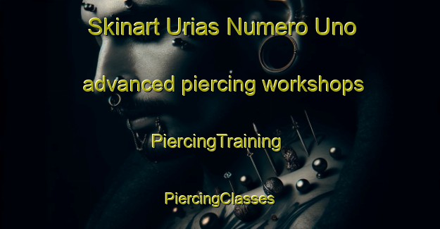 Skinart Urias Numero Uno advanced piercing workshops | #PiercingTraining #PiercingClasses #SkinartTraining-Mexico