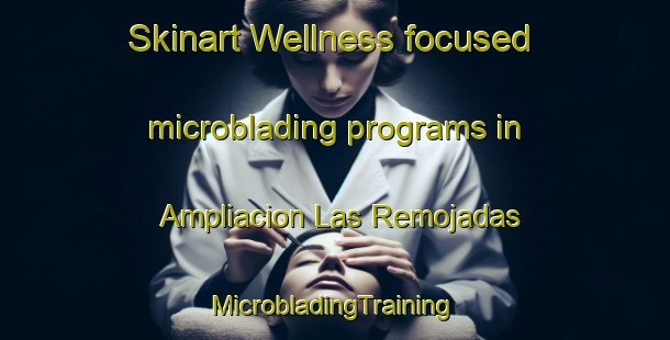 Skinart Wellness-focused microblading programs in Ampliacion Las Remojadas | #MicrobladingTraining #MicrobladingClasses #SkinartTraining-Mexico