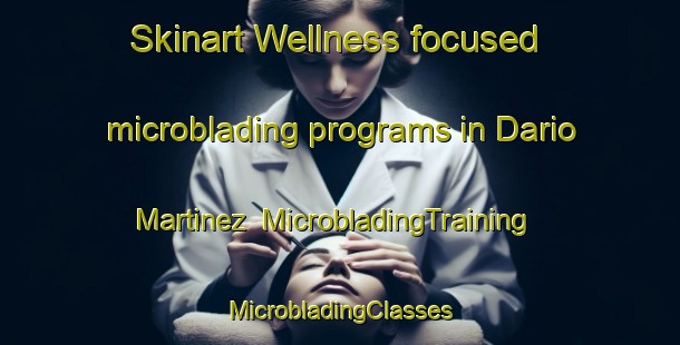 Skinart Wellness-focused microblading programs in Dario Martinez | #MicrobladingTraining #MicrobladingClasses #SkinartTraining-Mexico