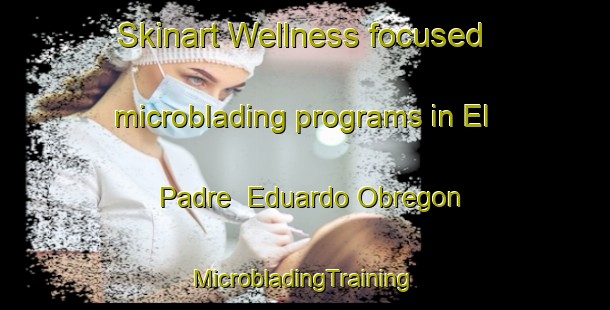 Skinart Wellness-focused microblading programs in El Padre  Eduardo Obregon | #MicrobladingTraining #MicrobladingClasses #SkinartTraining-Mexico