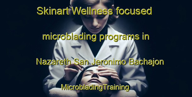 Skinart Wellness-focused microblading programs in Nazareth San Jeronimo Bachajon | #MicrobladingTraining #MicrobladingClasses #SkinartTraining-Mexico