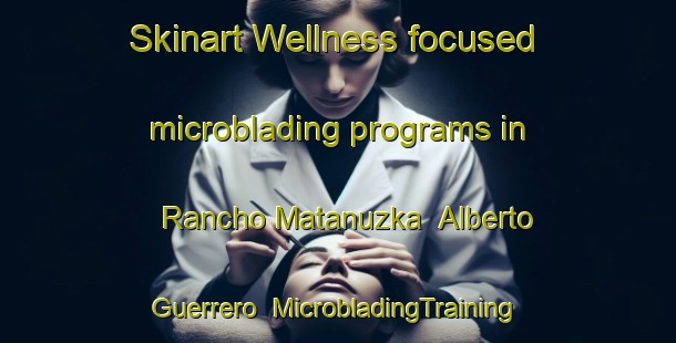 Skinart Wellness-focused microblading programs in Rancho Matanuzka  Alberto Guerrero | #MicrobladingTraining #MicrobladingClasses #SkinartTraining-Mexico