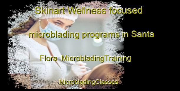 Skinart Wellness-focused microblading programs in Santa Flora | MicrobladingTraining | MicrobladingClasses | SkinartTraining-Mexico