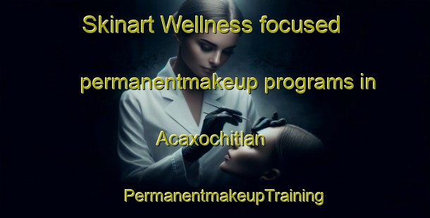 Skinart Wellness-focused permanentmakeup programs in Acaxochitlan | #PermanentmakeupTraining #PermanentmakeupClasses #SkinartTraining-Mexico