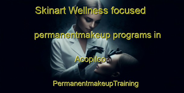 Skinart Wellness-focused permanentmakeup programs in Acopilco | #PermanentmakeupTraining #PermanentmakeupClasses #SkinartTraining-Mexico