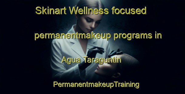 Skinart Wellness-focused permanentmakeup programs in Agua Taraguntin | #PermanentmakeupTraining #PermanentmakeupClasses #SkinartTraining-Mexico