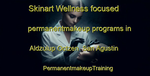 Skinart Wellness-focused permanentmakeup programs in Aldzulup Octzen  San Agustin | #PermanentmakeupTraining #PermanentmakeupClasses #SkinartTraining-Mexico