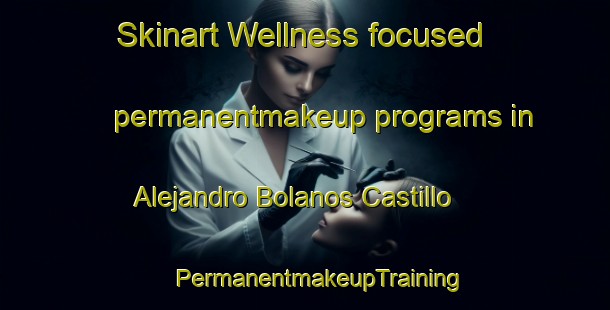 Skinart Wellness-focused permanentmakeup programs in Alejandro Bolanos Castillo | #PermanentmakeupTraining #PermanentmakeupClasses #SkinartTraining-Mexico