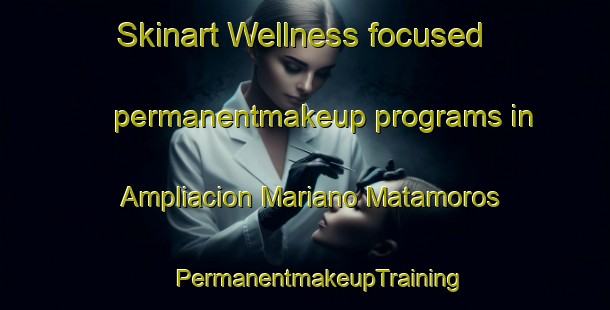 Skinart Wellness-focused permanentmakeup programs in Ampliacion Mariano Matamoros | #PermanentmakeupTraining #PermanentmakeupClasses #SkinartTraining-Mexico