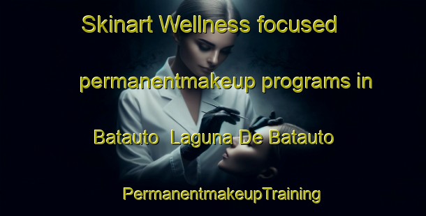 Skinart Wellness-focused permanentmakeup programs in Batauto  Laguna De Batauto | #PermanentmakeupTraining #PermanentmakeupClasses #SkinartTraining-Mexico