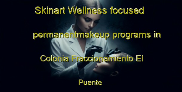 Skinart Wellness-focused permanentmakeup programs in Colonia Fraccionamiento El Puente | #PermanentmakeupTraining #PermanentmakeupClasses #SkinartTraining-Mexico