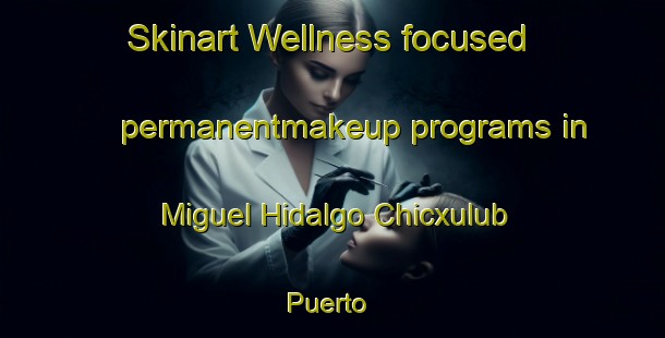 Skinart Wellness-focused permanentmakeup programs in Miguel Hidalgo Chicxulub Puerto | #PermanentmakeupTraining #PermanentmakeupClasses #SkinartTraining-Mexico