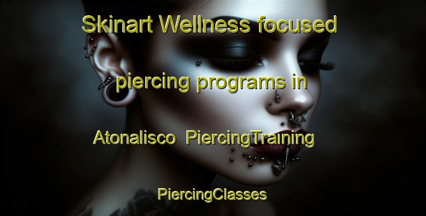 Skinart Wellness-focused piercing programs in Atonalisco | #PiercingTraining #PiercingClasses #SkinartTraining-Mexico