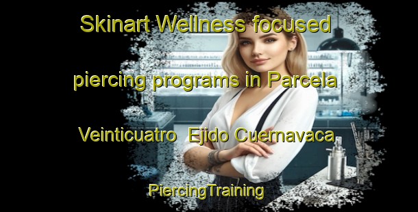 Skinart Wellness-focused piercing programs in Parcela Veinticuatro  Ejido Cuernavaca | #PiercingTraining #PiercingClasses #SkinartTraining-Mexico