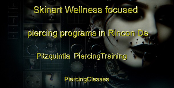 Skinart Wellness-focused piercing programs in Rincon De Pitzquintla | #PiercingTraining #PiercingClasses #SkinartTraining-Mexico