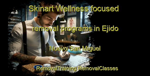 Skinart Wellness-focused removal programs in Ejido Nuevo San Miguel | #RemovalTraining #RemovalClasses #SkinartTraining-Mexico