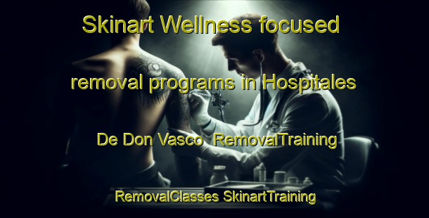 Skinart Wellness-focused removal programs in Hospitales De Don Vasco | #RemovalTraining #RemovalClasses #SkinartTraining-Mexico