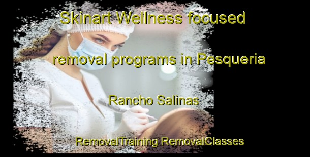 Skinart Wellness-focused removal programs in Pesqueria Rancho Salinas | #RemovalTraining #RemovalClasses #SkinartTraining-Mexico