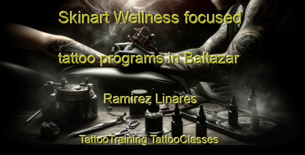 Skinart Wellness-focused tattoo programs in Baltazar Ramirez Linares | #TattooTraining #TattooClasses #SkinartTraining-Mexico