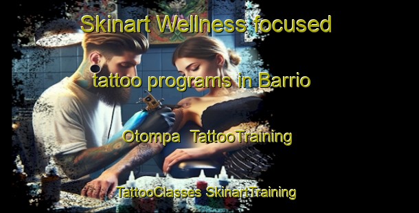 Skinart Wellness-focused tattoo programs in Barrio Otompa | #TattooTraining #TattooClasses #SkinartTraining-Mexico