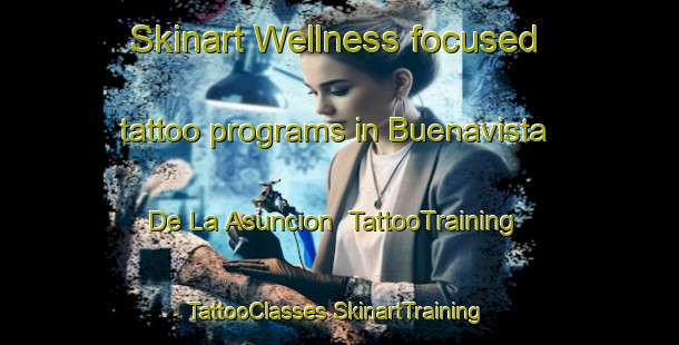 Skinart Wellness-focused tattoo programs in Buenavista De La Asuncion | #TattooTraining #TattooClasses #SkinartTraining-Mexico