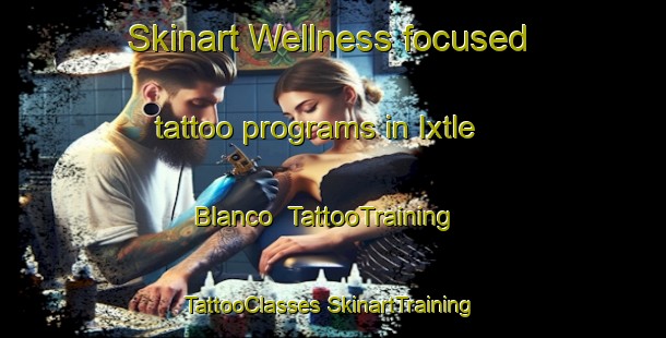 Skinart Wellness-focused tattoo programs in Ixtle Blanco | #TattooTraining #TattooClasses #SkinartTraining-Mexico