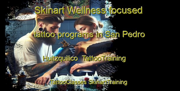 Skinart Wellness-focused tattoo programs in San Pedro Huitzquilico | #TattooTraining #TattooClasses #SkinartTraining-Mexico