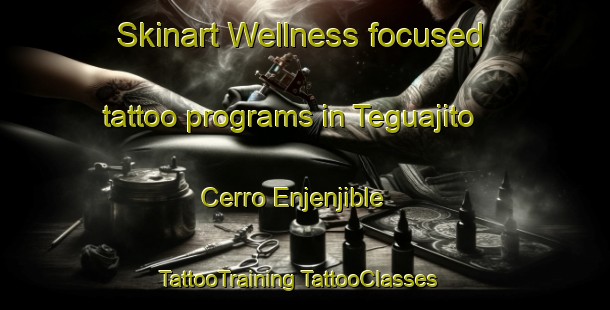 Skinart Wellness-focused tattoo programs in Teguajito  Cerro Enjenjible | #TattooTraining #TattooClasses #SkinartTraining-Mexico