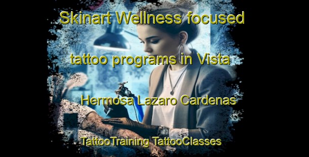 Skinart Wellness-focused tattoo programs in Vista Hermosa Lazaro Cardenas | #TattooTraining #TattooClasses #SkinartTraining-Mexico