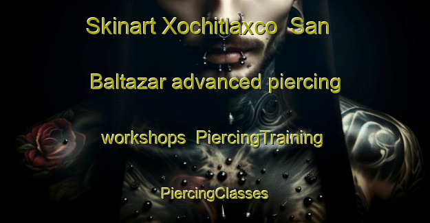 Skinart Xochitlaxco  San Baltazar advanced piercing workshops | #PiercingTraining #PiercingClasses #SkinartTraining-Mexico