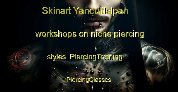 Skinart Yancuitlalpan workshops on niche piercing styles | #PiercingTraining #PiercingClasses #SkinartTraining-Mexico