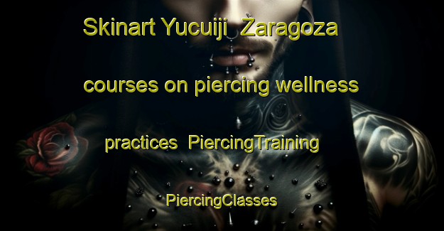 Skinart Yucuiji  Zaragoza courses on piercing wellness practices | #PiercingTraining #PiercingClasses #SkinartTraining-Mexico